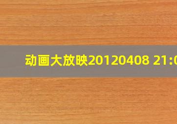 动画大放映20120408 21:00